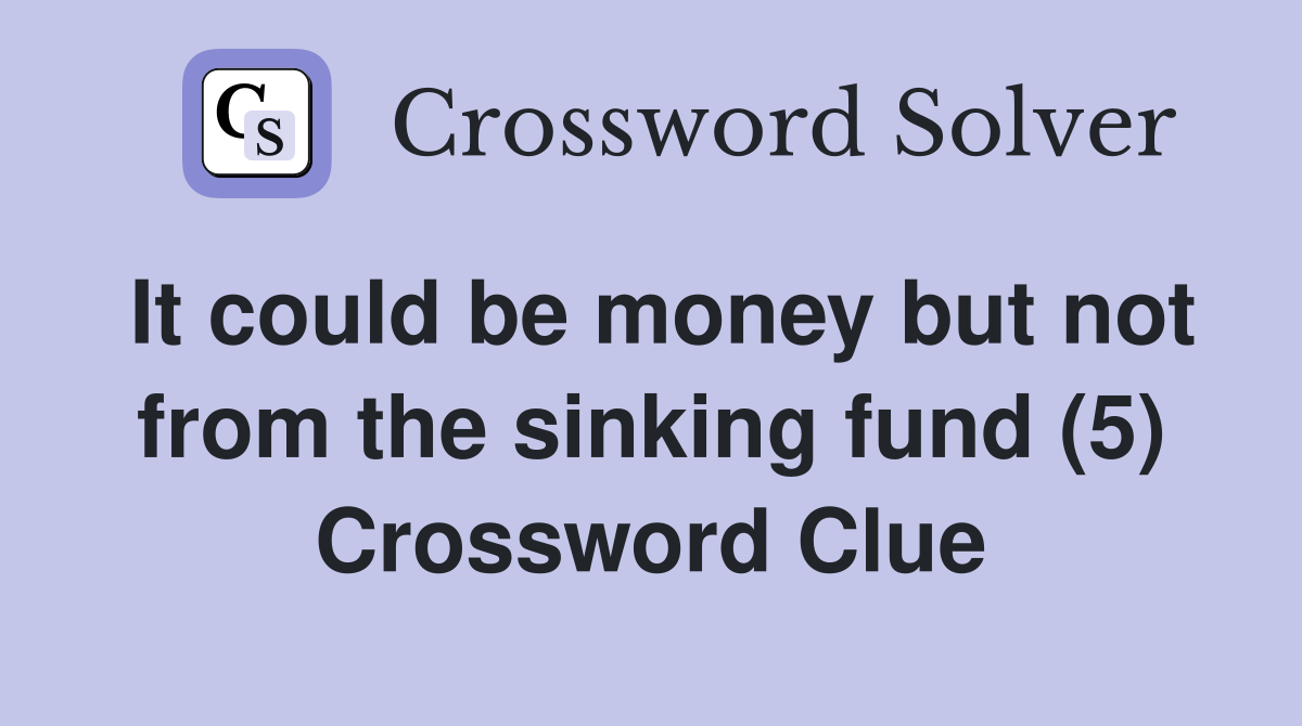 It could be money but not from the sinking fund (5) Crossword Clue Answers Crossword Solver